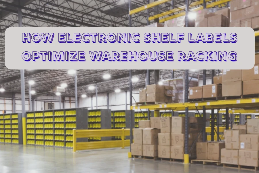 Electronic Shelf Labels များသည် Warehouse Racking ကို ပိုကောင်းအောင်ပြုလုပ်နည်း